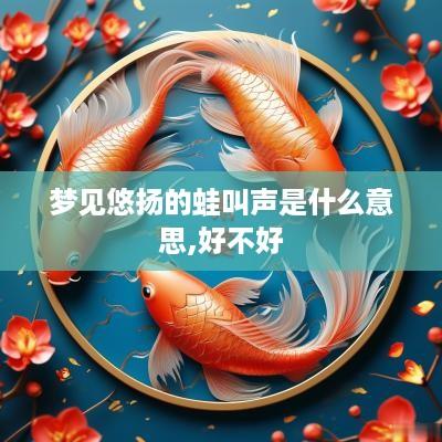 梦见悠扬的蛙叫声是什么意思,好不好