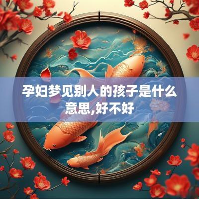 孕妇梦见别人的孩子是什么意思,好不好