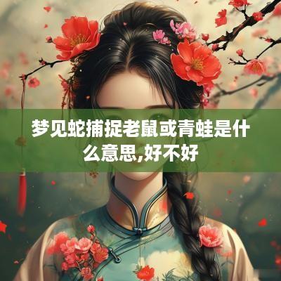 梦见蛇捕捉老鼠或青蛙是什么意思,好不好