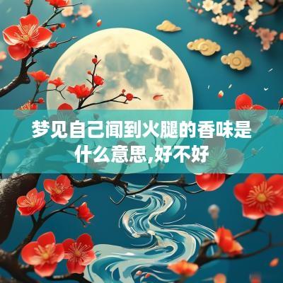 梦见自己闻到火腿的香味是什么意思,好不好