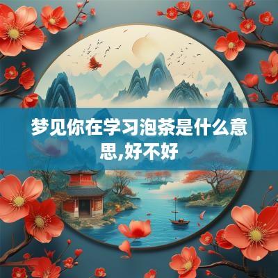梦见你在学习泡茶是什么意思,好不好