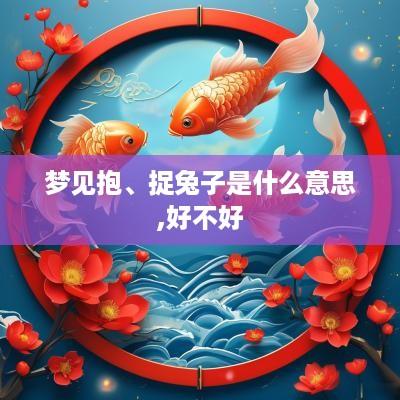梦见抱、捉兔子是什么意思,好不好