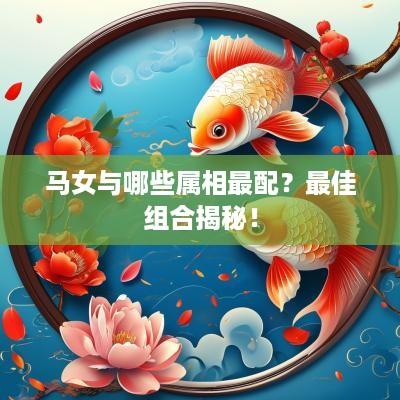 马女与哪些属相最配？最佳组合揭秘！