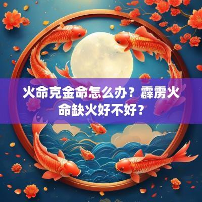 火命克金命怎么办？霹雳火命缺火好不好？