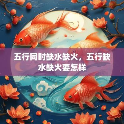五行同时缺水缺火，五行缺水缺火要怎样