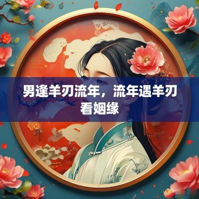 男逢羊刃流年，流年遇羊刃看姻缘
