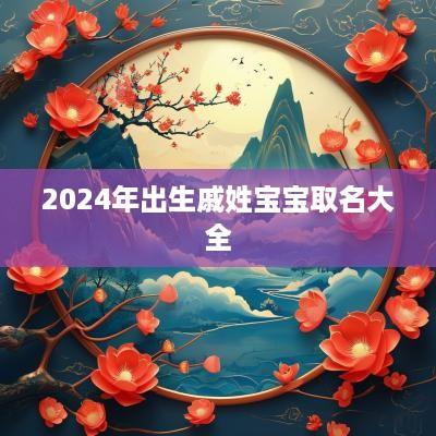 2025年出生戚姓宝宝取名大全