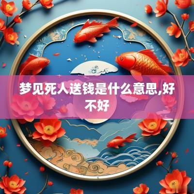 梦见死人送钱是什么意思,好不好