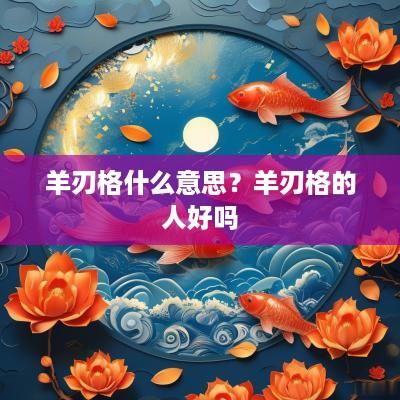 羊刃格什么意思？羊刃格的人好吗