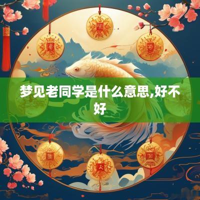 梦见老同学是什么意思,好不好