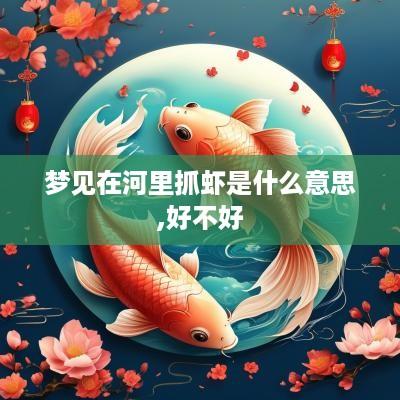 梦见在河里抓虾是什么意思,好不好