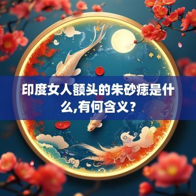 印度女人额头的朱砂痣是什么,有何含义？