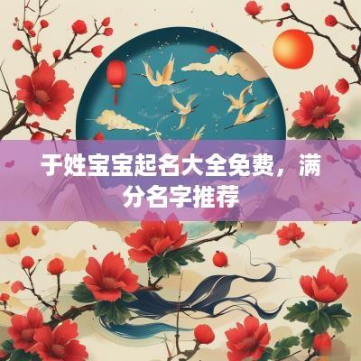 于姓宝宝起名大全免费，满分名字推荐