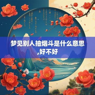 梦见别人抽烟斗是什么意思,好不好