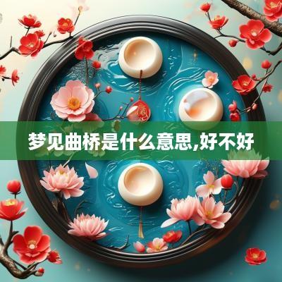 梦见曲桥是什么意思,好不好