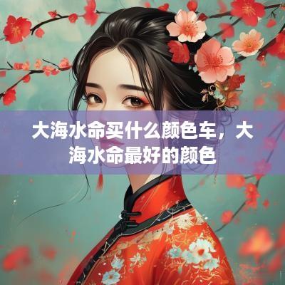 大海水命买什么颜色车，大海水命最好的颜色