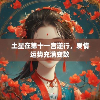 土星在第十一宫逆行，爱情运势充满变数