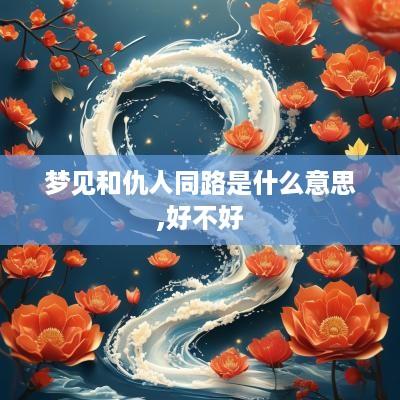梦见和仇人同路是什么意思,好不好