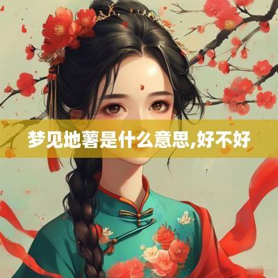 梦见地薯是什么意思,好不好