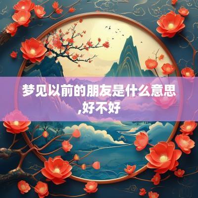 梦见以前的朋友是什么意思,好不好