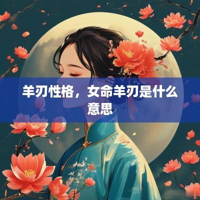 羊刃性格，女命羊刃是什么意思