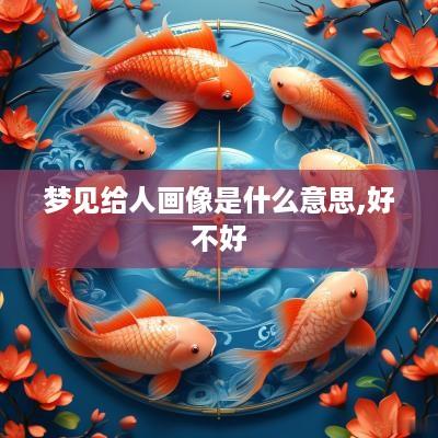 梦见给人画像是什么意思,好不好
