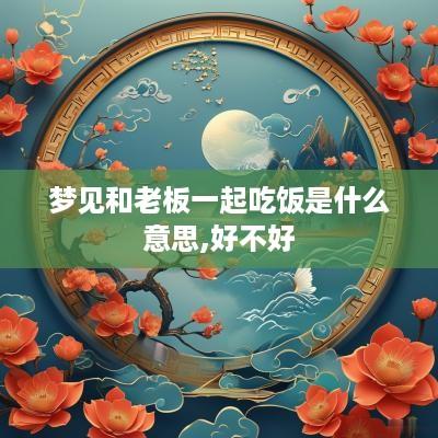 梦见和老板一起吃饭是什么意思,好不好