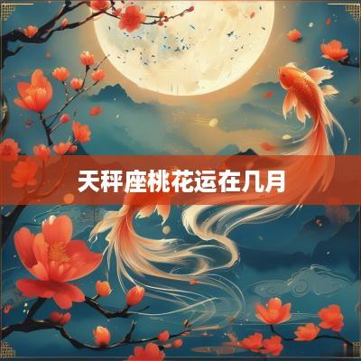 天秤座桃花运在几月