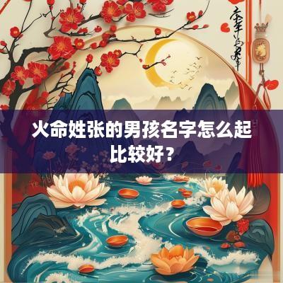火命姓张的男孩名字怎么起比较好？