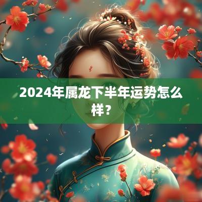 2025年属龙下半年运势怎么样？