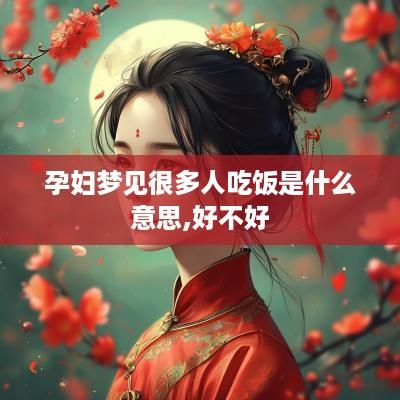 孕妇梦见很多人吃饭是什么意思,好不好