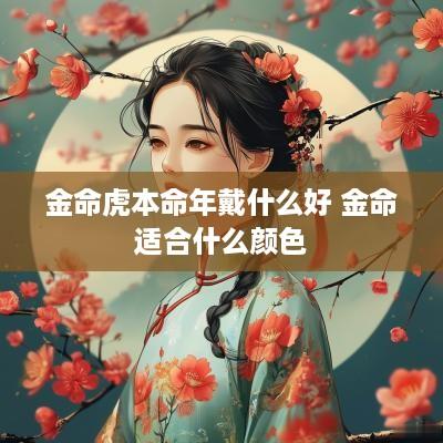金命虎本命年戴什么好 金命适合什么颜色