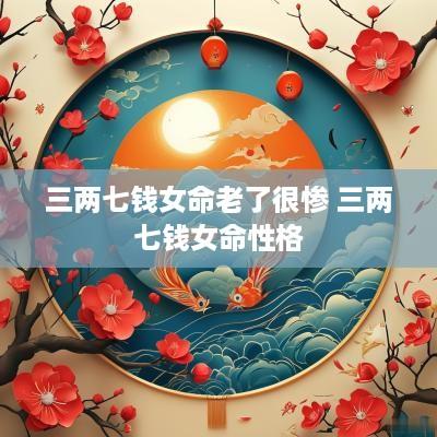 三两七钱女命老了很惨 三两七钱女命性格