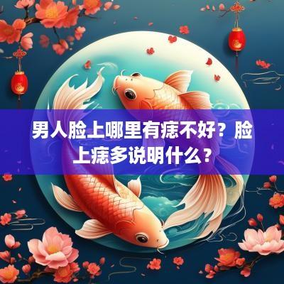 男人脸上哪里有痣不好？脸上痣多说明什么？