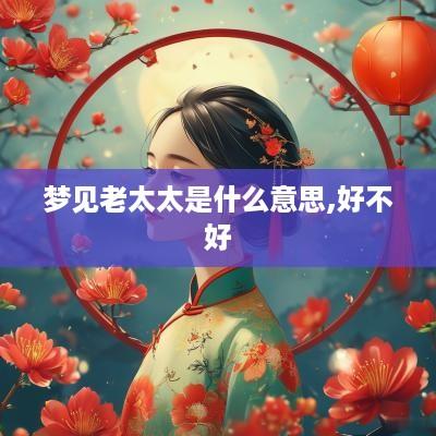 梦见老太太是什么意思,好不好