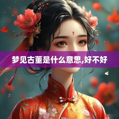 梦见古董是什么意思,好不好