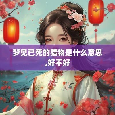 梦见已死的猎物是什么意思,好不好