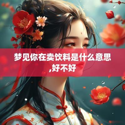 梦见你在卖饮料是什么意思,好不好