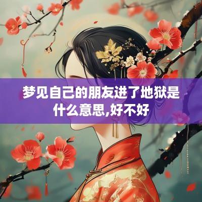 梦见自己的朋友进了地狱是什么意思,好不好
