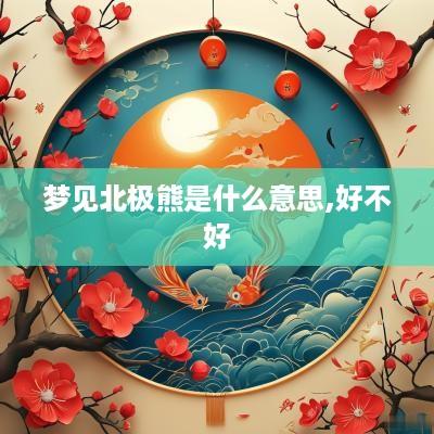 梦见北极熊是什么意思,好不好