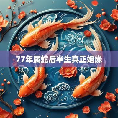 77年属蛇后半生真正姻缘