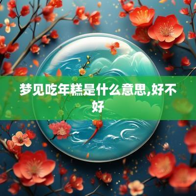 梦见吃年糕是什么意思,好不好