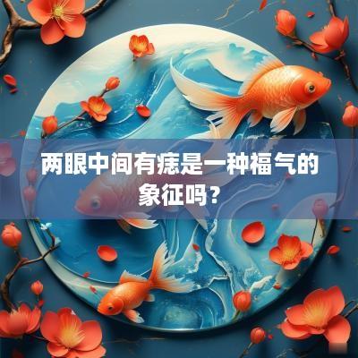 两眼中间有痣是一种福气的象征吗？