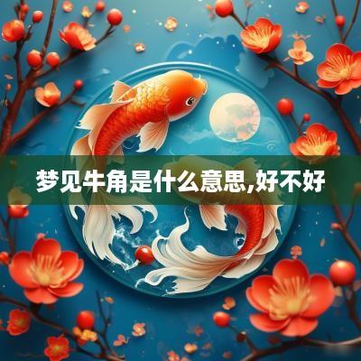 梦见牛角是什么意思,好不好