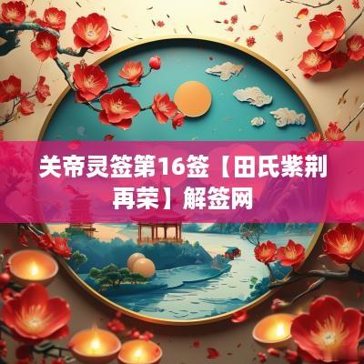 关帝灵签第16签【田氏紫荆再荣】解签网