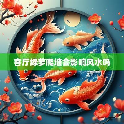 客厅绿萝爬墙会影响风水吗