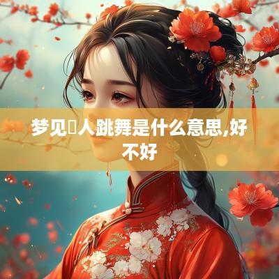 梦见別人跳舞是什么意思,好不好