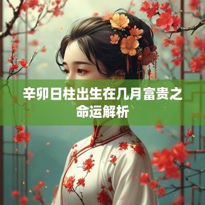 辛卯日柱出生在几月富贵之命运解析