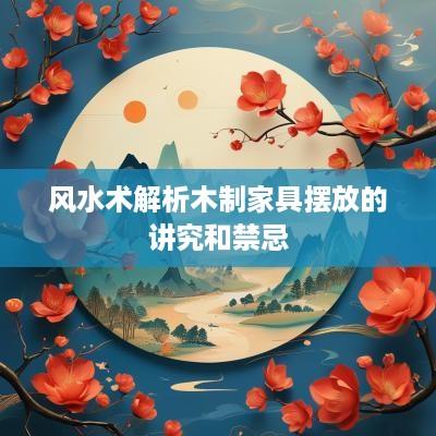风水术解析木制家具摆放的讲究和禁忌