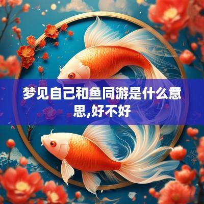 梦见自己和鱼同游是什么意思,好不好